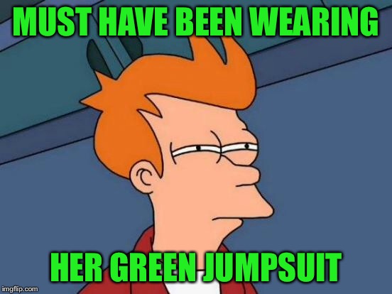 Futurama Fry Meme | MUST HAVE BEEN WEARING HER GREEN JUMPSUIT | image tagged in memes,futurama fry | made w/ Imgflip meme maker