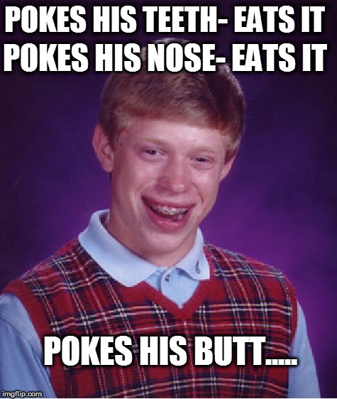 Bad Luck Brian | POKES HIS TEETH- EATS IT; POKES HIS NOSE- EATS IT; POKES HIS BUTT..... | image tagged in memes,bad luck brian,boogers,snot,butt crack,ass | made w/ Imgflip meme maker
