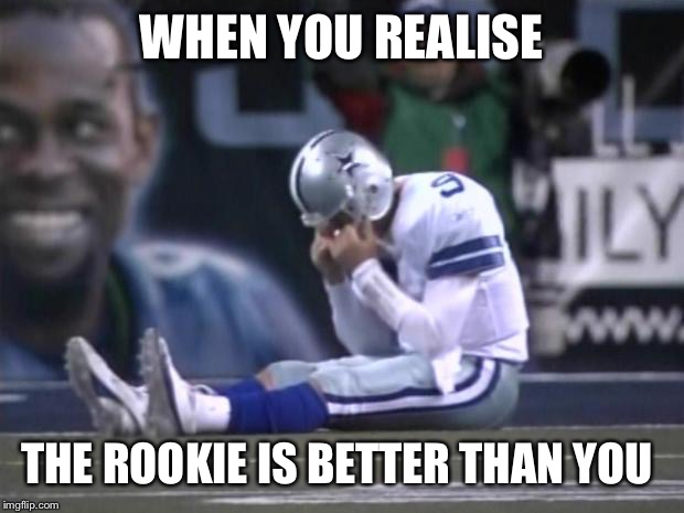 Sad Tony Romo | WHEN YOU REALISE; THE ROOKIE IS BETTER THAN YOU | image tagged in sad tony romo | made w/ Imgflip meme maker