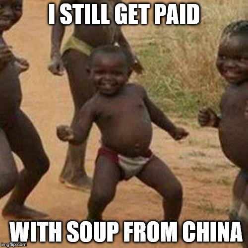 Third World Success Kid Meme | I STILL GET PAID; WITH SOUP FROM CHINA | image tagged in memes,third world success kid | made w/ Imgflip meme maker