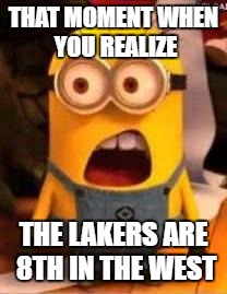 Laker Success? | THAT MOMENT WHEN YOU REALIZE; THE LAKERS ARE 8TH IN THE WEST | image tagged in whaaat,lakers,that moment when,that moment | made w/ Imgflip meme maker