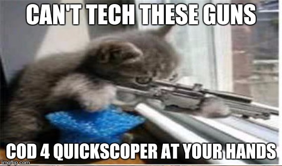 CAN'T TECH THESE GUNS COD 4 QUICKSCOPER AT YOUR HANDS | made w/ Imgflip meme maker