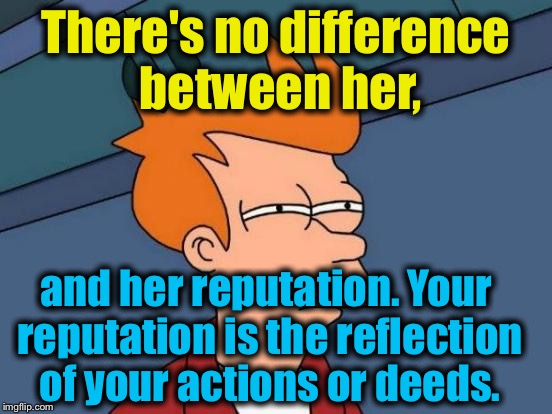 Futurama Fry Meme | There's no difference between her, and her reputation. Your reputation is the reflection of your actions or deeds. | image tagged in memes,futurama fry | made w/ Imgflip meme maker
