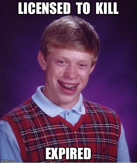 Bad Luck Brian Meme | LICENSED  TO  KILL; EXPIRED | image tagged in memes,bad luck brian | made w/ Imgflip meme maker