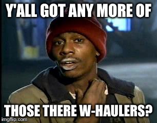 Y'all Got Any More Of That Meme | Y'ALL GOT ANY MORE OF THOSE THERE W-HAULERS? | image tagged in memes,yall got any more of | made w/ Imgflip meme maker