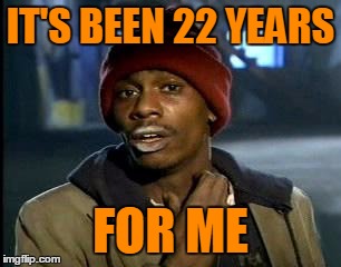 Y'all Got Any More Of That Meme | IT'S BEEN 22 YEARS FOR ME | image tagged in memes,yall got any more of | made w/ Imgflip meme maker