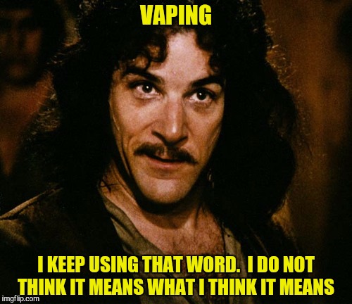 Do I vape?  Pull my finger and find out | VAPING; I KEEP USING THAT WORD.  I DO NOT THINK IT MEANS WHAT I THINK IT MEANS | image tagged in inigo montoya,vaping | made w/ Imgflip meme maker
