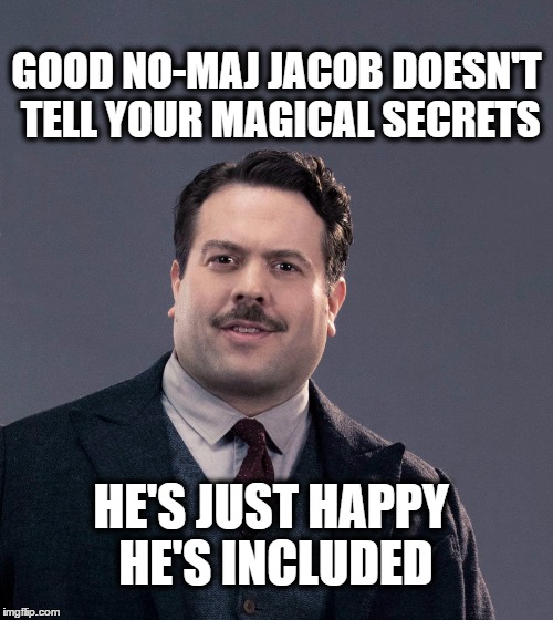 Good No-Maj Jacob | GOOD NO-MAJ JACOB DOESN'T TELL YOUR MAGICAL SECRETS; HE'S JUST HAPPY HE'S INCLUDED | image tagged in good no-maj jacob,harry potter,fantastic beasts and where to find them,fantastic beasts,jacob kowalski | made w/ Imgflip meme maker
