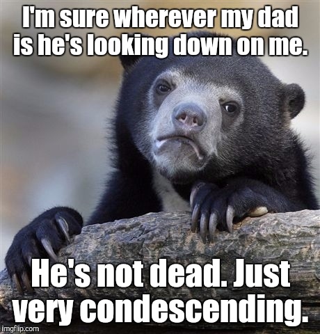 Confession Bear | I'm sure wherever my dad is he's looking down on me. He's not dead. Just very condescending. | image tagged in memes,confession bear | made w/ Imgflip meme maker