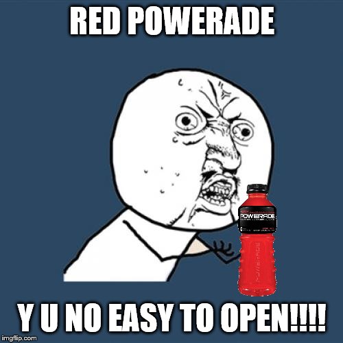 Powerade Trouble | RED POWERADE; Y U NO EASY TO OPEN!!!! | image tagged in memes,y u no | made w/ Imgflip meme maker