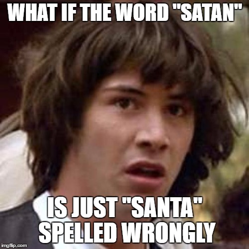 Conspiracy Keanu | WHAT IF THE WORD "SATAN"; IS JUST "SANTA" SPELLED WRONGLY | image tagged in memes,conspiracy keanu | made w/ Imgflip meme maker