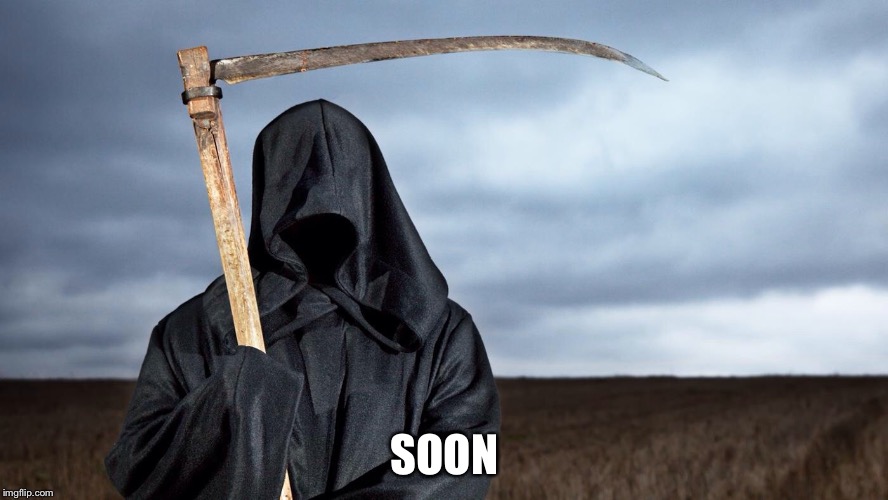 Grim Reaper | SOON | image tagged in grim reaper | made w/ Imgflip meme maker