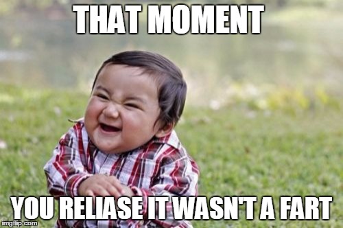 Evil Toddler | THAT MOMENT; YOU RELIASE IT WASN'T A FART | image tagged in memes,evil toddler | made w/ Imgflip meme maker