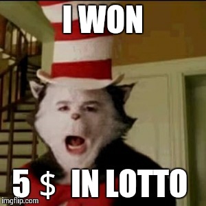 Cat in the Hat | I WON; 5＄ IN LOTTO | image tagged in cat in the hat | made w/ Imgflip meme maker