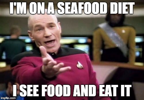 Picard Wtf | I'M ON A SEAFOOD DIET; I SEE FOOD AND EAT IT | image tagged in memes,picard wtf | made w/ Imgflip meme maker