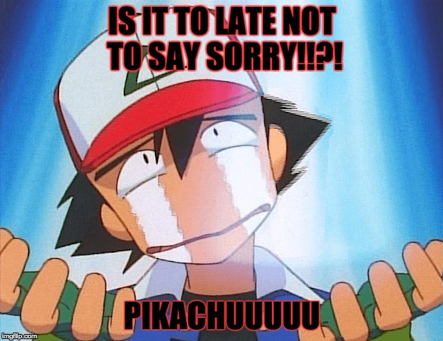 [Official]Sorry - Ash Ketchum | IS IT TO LATE NOT TO SAY SORRY!!?! PIKACHUUUUU | image tagged in ash,lol,derp | made w/ Imgflip meme maker