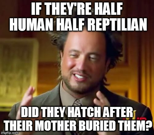 Ancient Aliens Meme | IF THEY'RE HALF HUMAN HALF REPTILIAN; DID THEY HATCH AFTER THEIR MOTHER BURIED THEM? | image tagged in memes,ancient aliens | made w/ Imgflip meme maker