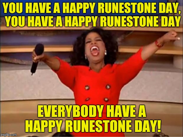 Oprah You Get A Meme | YOU HAVE A HAPPY RUNESTONE DAY, YOU HAVE A HAPPY RUNESTONE DAY EVERYBODY HAVE A HAPPY RUNESTONE DAY! | image tagged in memes,oprah you get a | made w/ Imgflip meme maker