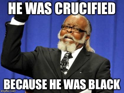 Too Damn High Meme | HE WAS CRUCIFIED BECAUSE HE WAS BLACK | image tagged in memes,too damn high | made w/ Imgflip meme maker