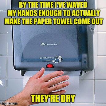 Turns out they're more environmentally friendly than anyone knew | BY THE TIME I'VE WAVED MY HANDS ENOUGH TO ACTUALLY MAKE THE PAPER TOWEL COME OUT; THEY'RE DRY | image tagged in automatic paper towel dispenser,hands,meme | made w/ Imgflip meme maker