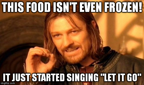 One Does Not Simply | THIS FOOD ISN'T EVEN FROZEN! IT JUST STARTED SINGING "LET IT GO" | image tagged in memes,one does not simply | made w/ Imgflip meme maker
