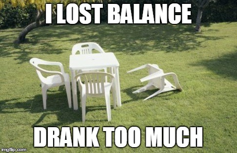 We Will Rebuild | I LOST BALANCE; DRANK TOO MUCH | image tagged in memes,we will rebuild | made w/ Imgflip meme maker