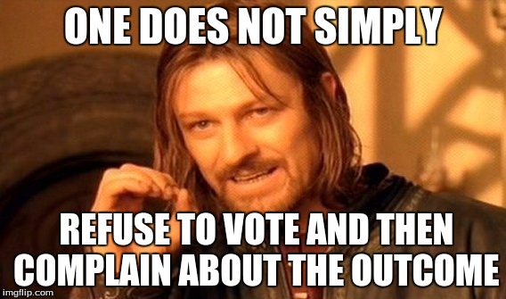 One Does Not Simply Meme | ONE DOES NOT SIMPLY; REFUSE TO VOTE AND THEN COMPLAIN ABOUT THE OUTCOME | image tagged in memes,one does not simply | made w/ Imgflip meme maker