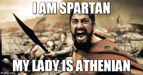 Sparta Leonidas | I AM SPARTAN; MY LADY IS ATHENIAN | image tagged in memes,sparta leonidas | made w/ Imgflip meme maker