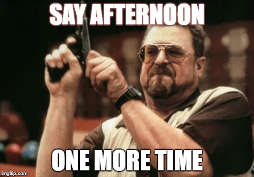 Am I The Only One Around Here Meme | SAY AFTERNOON; ONE MORE TIME | image tagged in memes,am i the only one around here | made w/ Imgflip meme maker