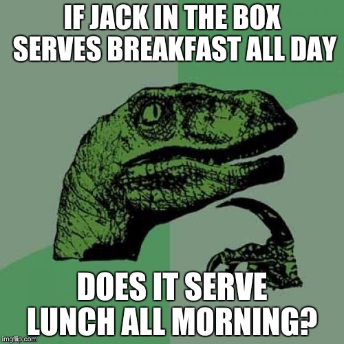 Philosoraptor | IF JACK IN THE BOX SERVES BREAKFAST ALL DAY; DOES IT SERVE LUNCH ALL MORNING? | image tagged in memes,philosoraptor | made w/ Imgflip meme maker
