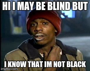 Y'all Got Any More Of That | HI I MAY BE BLIND BUT; I KNOW THAT IM NOT BLACK | image tagged in memes,yall got any more of | made w/ Imgflip meme maker