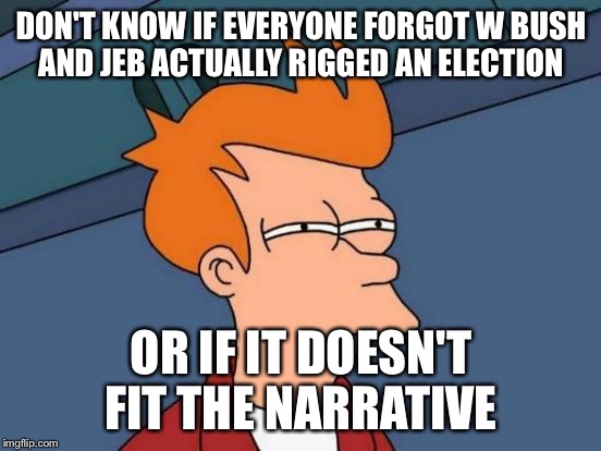 Futurama Fry | DON'T KNOW IF EVERYONE FORGOT W BUSH AND JEB ACTUALLY RIGGED AN ELECTION; OR IF IT DOESN'T FIT THE NARRATIVE | image tagged in memes,futurama fry | made w/ Imgflip meme maker