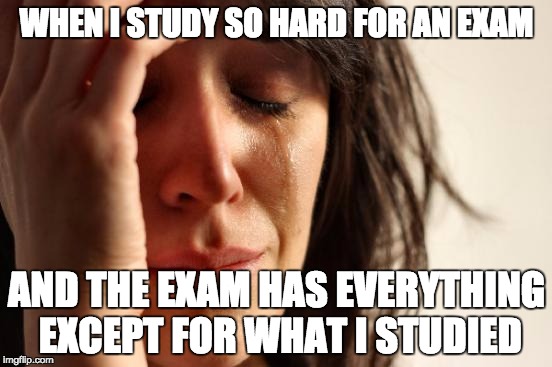 Exams are First World Problems | WHEN I STUDY SO HARD FOR AN EXAM; AND THE EXAM HAS EVERYTHING EXCEPT FOR WHAT I STUDIED | image tagged in memes,first world problems,exams,high school,sad,study | made w/ Imgflip meme maker