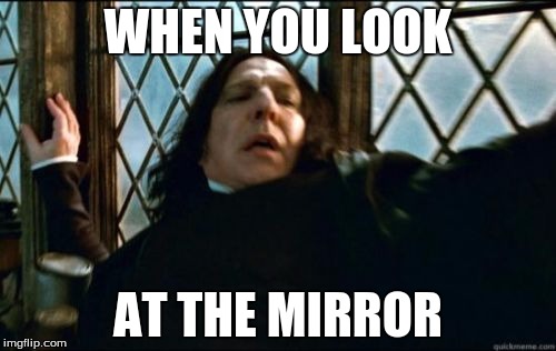 Snape | WHEN YOU LOOK; AT THE MIRROR | image tagged in memes,snape | made w/ Imgflip meme maker
