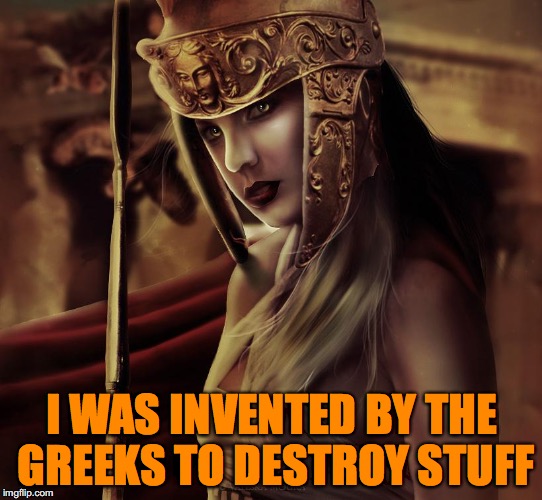 I WAS INVENTED BY THE GREEKS TO DESTROY STUFF | made w/ Imgflip meme maker