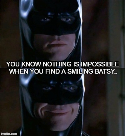 Batman Smiles | YOU KNOW NOTHING IS IMPOSSIBLE WHEN YOU FIND A SMILING BATSY.. | image tagged in memes,batman smiles | made w/ Imgflip meme maker