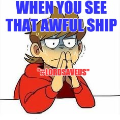 When you see that sin | WHEN YOU SEE THAT AWFUL SHIP; "#LORDSAVEUS" | image tagged in when you see that sin | made w/ Imgflip meme maker