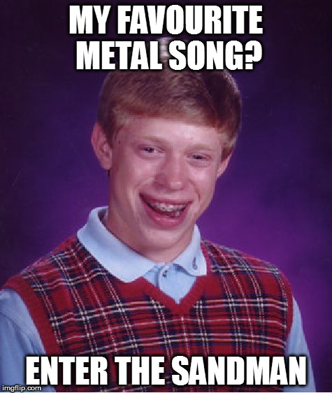 metal song wrong  | MY FAVOURITE METAL SONG? ENTER THE SANDMAN | image tagged in memes,bad luck brian,metallica | made w/ Imgflip meme maker