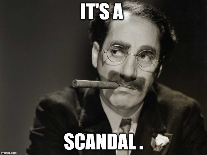 Thoughtful Groucho | IT'S A SCANDAL . | image tagged in thoughtful groucho | made w/ Imgflip meme maker