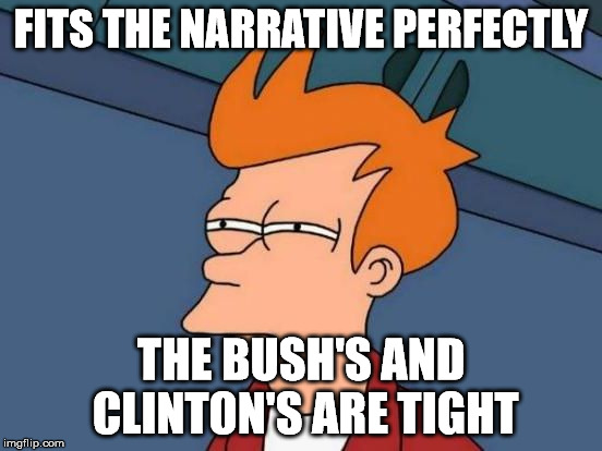 Futurama Fry Reverse | FITS THE NARRATIVE PERFECTLY THE BUSH'S AND CLINTON'S ARE TIGHT | image tagged in futurama fry reverse | made w/ Imgflip meme maker