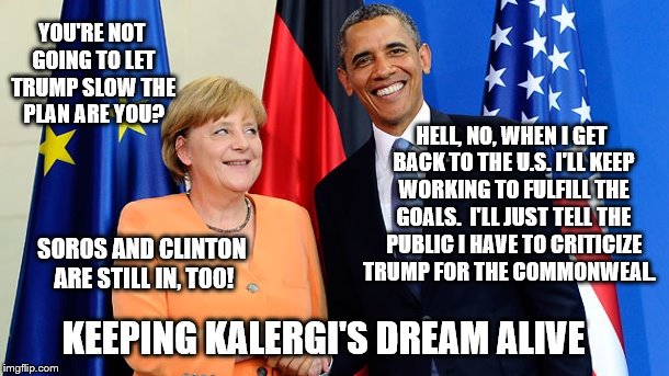 The Kalergi Twins keeping the Dream alive | YOU'RE NOT GOING TO LET TRUMP SLOW THE PLAN ARE YOU? HELL, NO, WHEN I GET BACK TO THE U.S. I'LL KEEP WORKING TO FULFILL THE GOALS.  I'LL JUST TELL THE PUBLIC I HAVE TO CRITICIZE TRUMP FOR THE COMMONWEAL. SOROS AND CLINTON ARE STILL IN, TOO! KEEPING KALERGI'S DREAM ALIVE | image tagged in the kalergi twins,memes,dangerous,george soros,clinton vs trump civil war,election 2016 aftermath | made w/ Imgflip meme maker