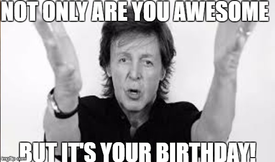 Paul McCartney | NOT ONLY ARE YOU AWESOME; BUT IT'S YOUR BIRTHDAY! | image tagged in happy birthday | made w/ Imgflip meme maker