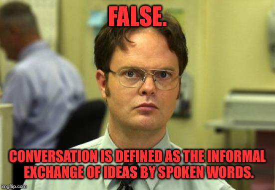 Hamilton actor responds: "Conversation is not harassment". | FALSE. CONVERSATION IS DEFINED AS THE INFORMAL EXCHANGE OF IDEAS BY SPOKEN WORDS. | image tagged in memes,dwight schrute,funny memes,boycott hamilton,hamilton pence | made w/ Imgflip meme maker