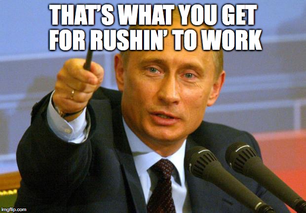 THAT’S WHAT YOU GET FOR RUSHIN’ TO WORK | made w/ Imgflip meme maker