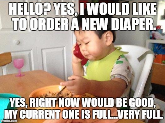 HELLO? YES, I WOULD LIKE TO ORDER A NEW DIAPER. YES, RIGHT NOW WOULD BE GOOD, MY CURRENT ONE IS FULL...VERY FULL. | made w/ Imgflip meme maker