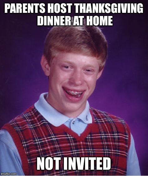 Bad Luck Brian Meme | PARENTS HOST THANKSGIVING DINNER AT HOME; NOT INVITED | image tagged in memes,bad luck brian | made w/ Imgflip meme maker