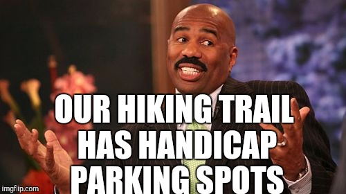 Steve Harvey Meme | OUR HIKING TRAIL HAS HANDICAP PARKING SPOTS | image tagged in memes,steve harvey | made w/ Imgflip meme maker