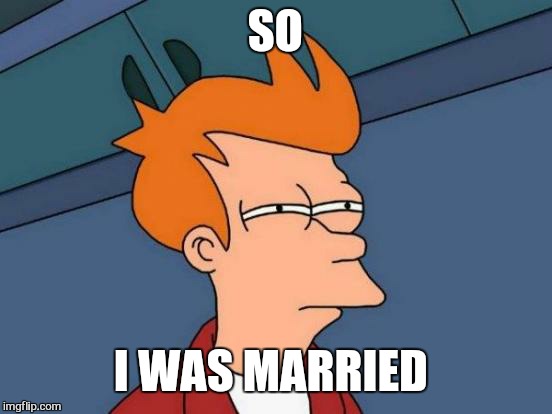 Futurama Fry Meme | SO I WAS MARRIED | image tagged in memes,futurama fry | made w/ Imgflip meme maker