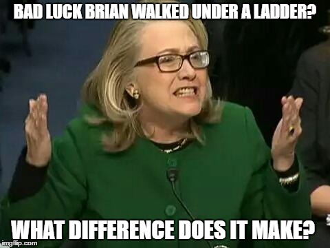 hillary what difference does it make | BAD LUCK BRIAN WALKED UNDER A LADDER? WHAT DIFFERENCE DOES IT MAKE? | image tagged in hillary what difference does it make,memes,bad luck brian,ladder | made w/ Imgflip meme maker
