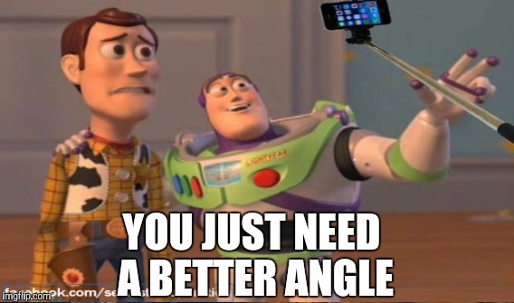 YOU JUST NEED A BETTER ANGLE | made w/ Imgflip meme maker